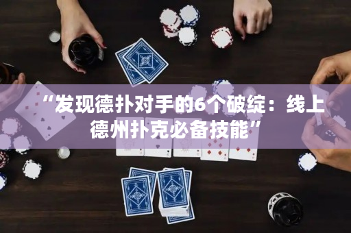 “發現德撲對手的6個破綻：線上德州撲克必備技能”