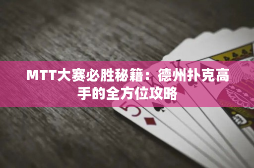 MTT大賽必勝秘籍：德州撲克高手的全方位攻略