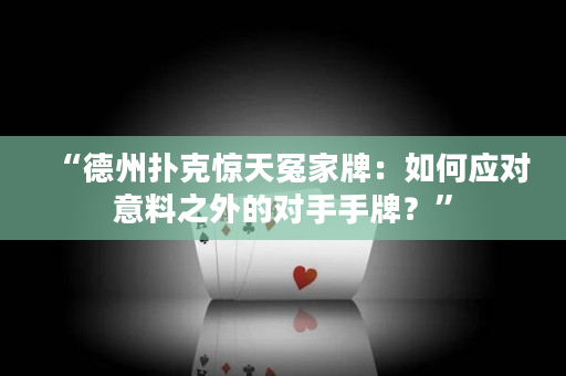 “德州撲克驚天冤家牌：如何應對意料之外的對手手牌？”