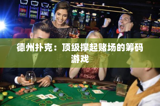 德州撲克：頂級撐起賭場的籌碼游戲