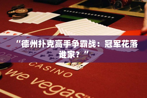 “德州撲克高手爭霸戰(zhàn)：冠軍花落誰家？”