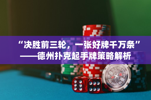 “決勝前三輪，一張好牌千萬條”——德州撲克起手牌策略解析