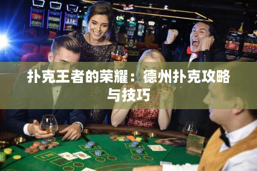 撲克王者的榮耀：德州撲克攻略與技巧