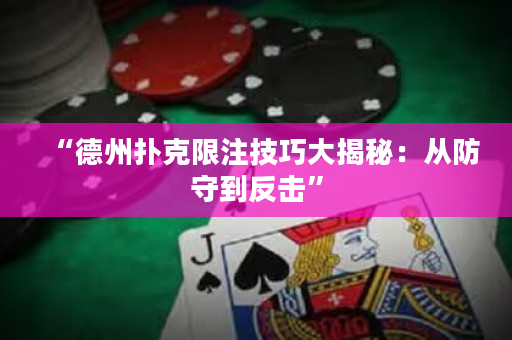 “德州撲克限注技巧大揭秘：從防守到反擊”
