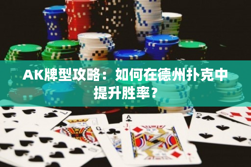 AK牌型攻略：如何在德州撲克中提升勝率？