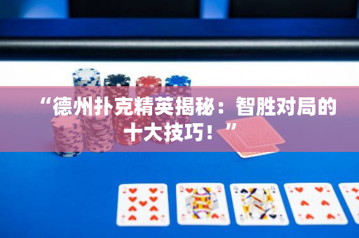 “德州撲克精英揭秘：智勝對局的十大技巧！”