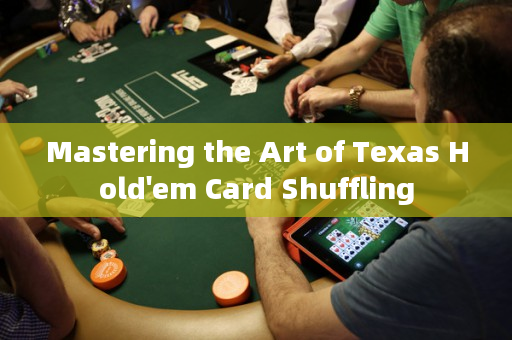 Mastering the Art of Texas Hold'em Card Shuffling