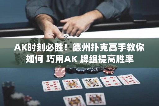 AK時刻必勝！德州撲克高手教你如何 巧用AK 牌組提高勝率