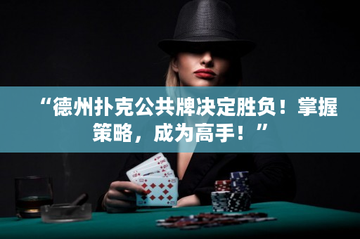 “德州撲克公共牌決定勝負！掌握策略，成為高手！”