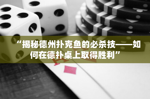 “揭秘德州撲克魚的必殺技——如何在德撲桌上取得勝利”