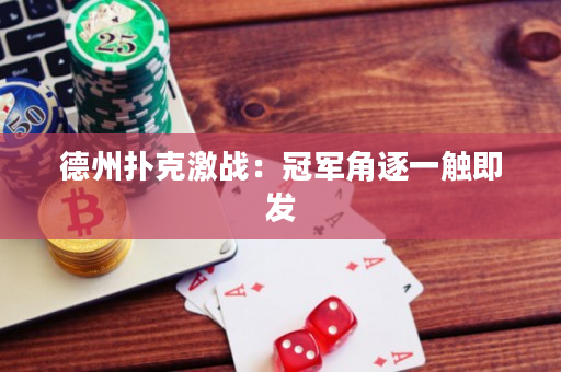 德州撲克激戰：冠軍角逐一觸即發