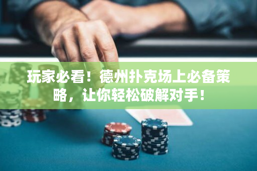 玩家必看！德州撲克場(chǎng)上必備策略，讓你輕松破解對(duì)手！