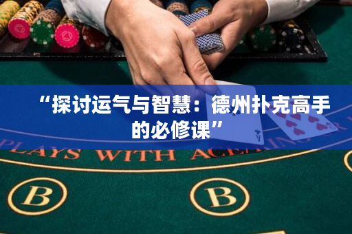 “探討運氣與智慧：德州撲克高手的必修課”