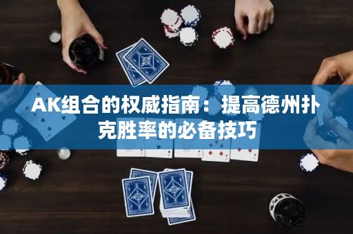 AK組合的權威指南：提高德州撲克勝率的必備技巧