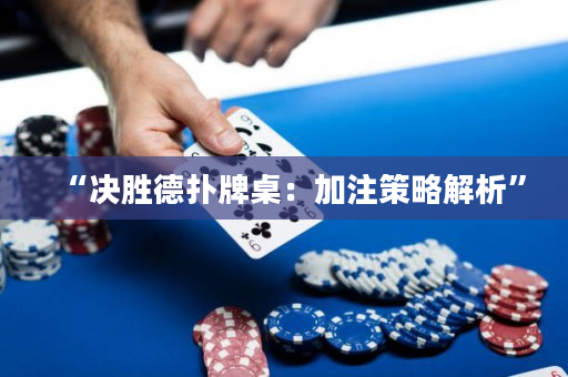 “決勝德撲牌桌：加注策略解析”