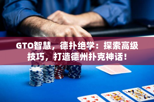 GTO智慧，德?lián)浣^學(xué)：探索高級(jí)技巧，打造德州撲克神話(huà)！