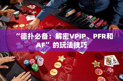 “德撲必備：解密VPIP、PFR和AF”的玩法技巧