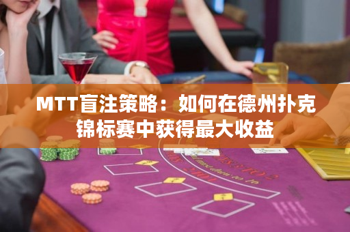 MTT盲注策略：如何在德州撲克錦標賽中獲得最大收益