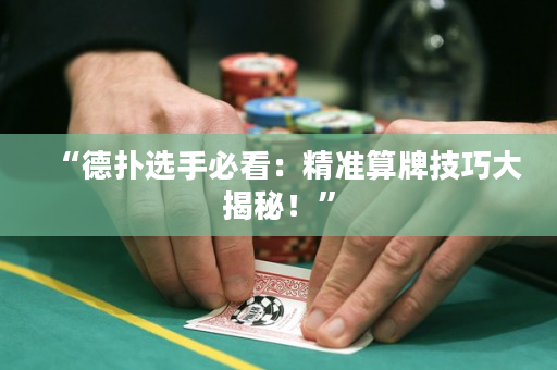 “德?lián)溥x手必看：精準(zhǔn)算牌技巧大揭秘！”
