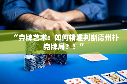 “棄牌藝術：如何精準判斷德州撲克牌局？！”