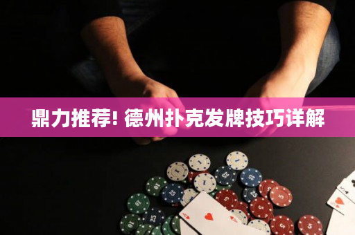 鼎力推薦! 德州撲克發(fā)牌技巧詳解