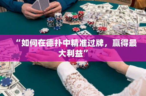 “如何在德?lián)渲芯珳?zhǔn)過(guò)牌，贏得最大利益”