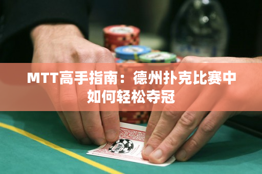 MTT高手指南：德州撲克比賽中如何輕松奪冠