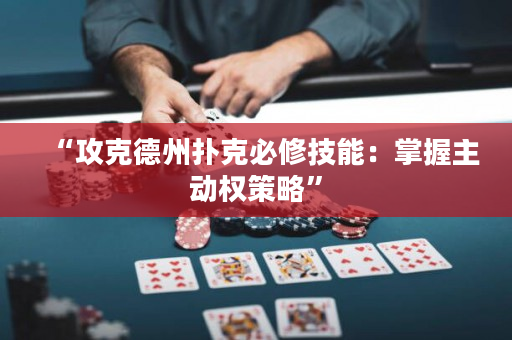 “攻克德州撲克必修技能：掌握主動權(quán)策略”