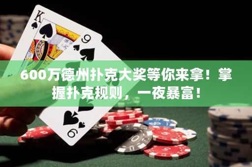 600萬德州撲克大獎等你來拿！掌握撲克規則，一夜暴富！