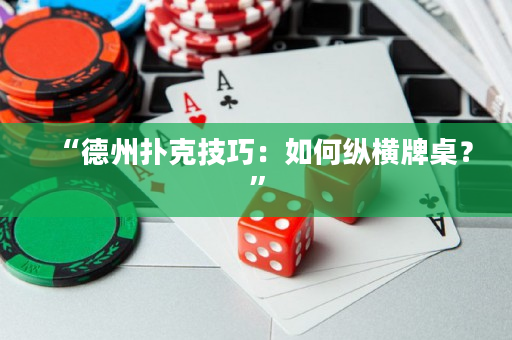 “德州撲克技巧：如何縱橫牌桌？”