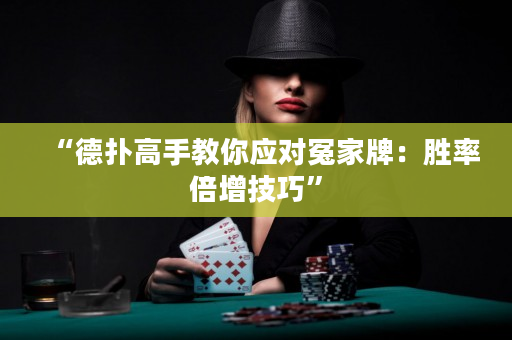 “德?lián)涓呤纸棠銘?yīng)對冤家牌：勝率倍增技巧”
