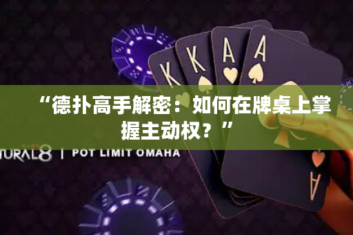 “德撲高手解密：如何在牌桌上掌握主動權？”