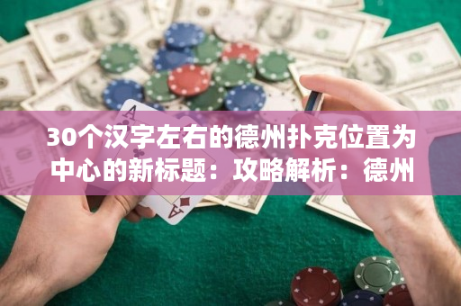 30個漢字左右的德州撲克位置為中心的新標題：攻略解析：德州撲克各個位置出牌策略與技巧
