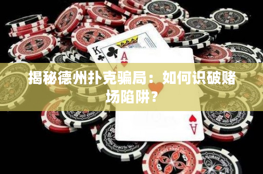 揭秘德州撲克騙局：如何識破賭場陷阱？