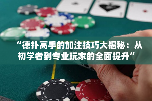 “德撲高手的加注技巧大揭秘：從初學者到專業玩家的全面提升”