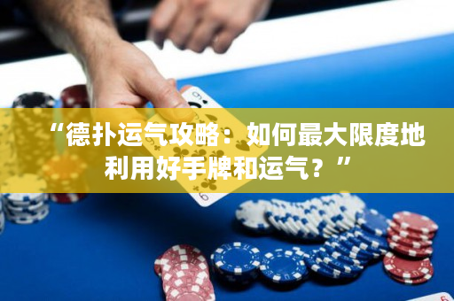 “德撲運氣攻略：如何最大限度地利用好手牌和運氣？”