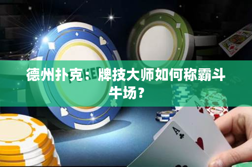 德州撲克：牌技大師如何稱霸斗牛場？