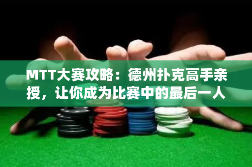 MTT大賽攻略：德州撲克高手親授，讓你成為比賽中的最后一人！