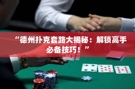 “德州撲克套路大揭秘：解鎖高手必備技巧！”
