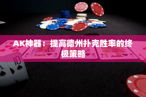 AK神器：提高德州撲克勝率的終極策略