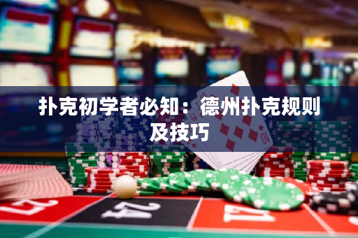 撲克初學者必知：德州撲克規則及技巧