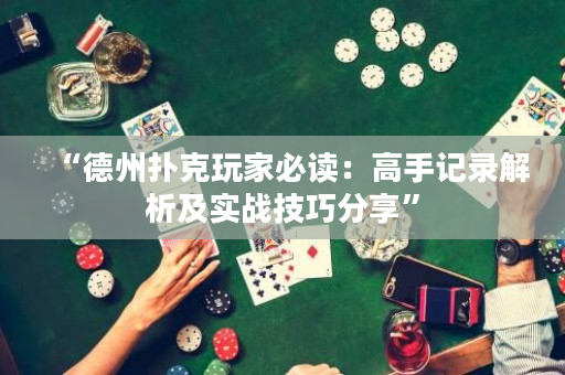 “德州撲克玩家必讀：高手記錄解析及實戰技巧分享”