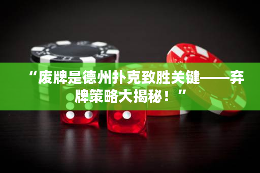 “廢牌是德州撲克致勝關鍵——棄牌策略大揭秘！”