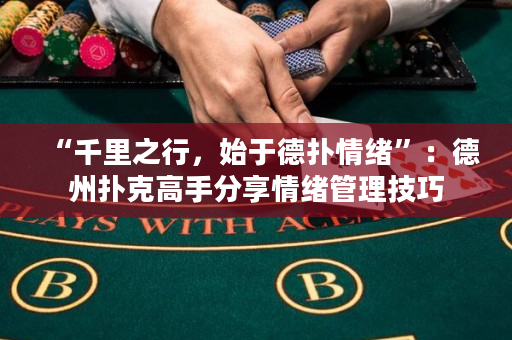 “千里之行，始于德?lián)淝榫w”：德州撲克高手分享情緒管理技巧