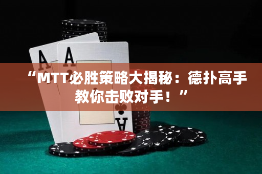 “MTT必勝策略大揭秘：德?lián)涓呤纸棠銚魯?duì)手！”