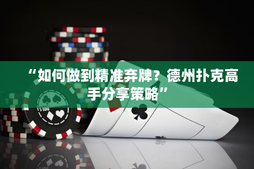 “如何做到精準棄牌？德州撲克高手分享策略”