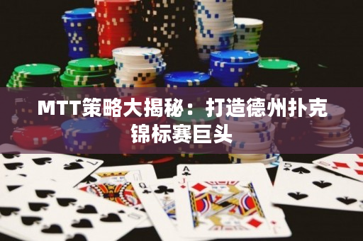 MTT策略大揭秘：打造德州撲克錦標(biāo)賽巨頭