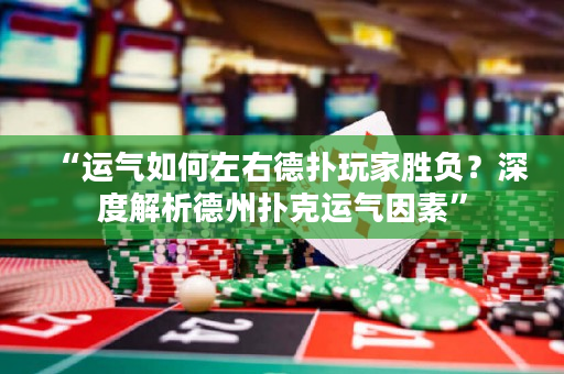 “運(yùn)氣如何左右德?lián)渫婕覄儇?fù)？深度解析德州撲克運(yùn)氣因素”