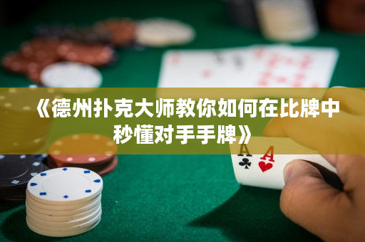 《德州撲克大師教你如何在比牌中秒懂對手手牌》