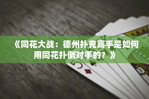《同花大戰：德州撲克高手是如何用同花撲倒對手的？》